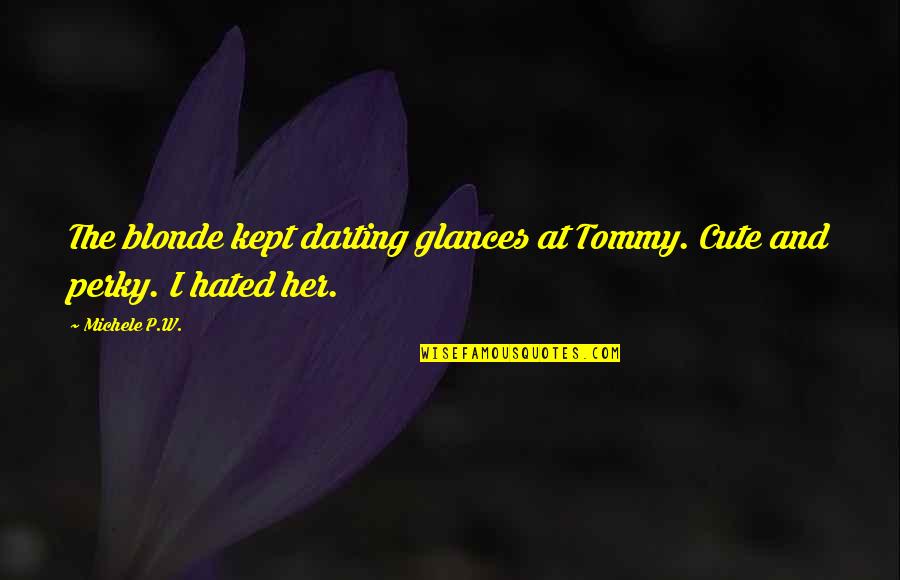 I Know U Dont Love Me Anymore Quotes By Michele P.W.: The blonde kept darting glances at Tommy. Cute