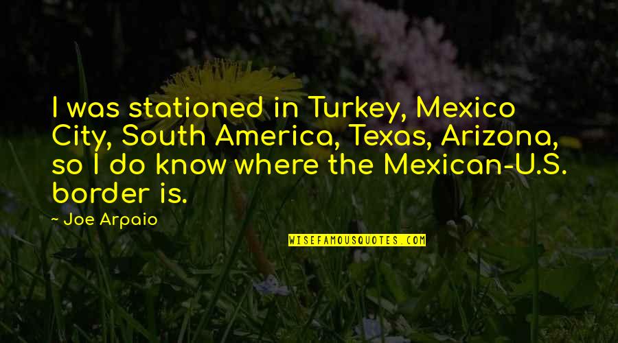 I Know U Quotes By Joe Arpaio: I was stationed in Turkey, Mexico City, South