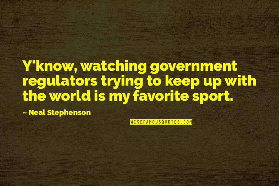 I Know U Quotes By Neal Stephenson: Y'know, watching government regulators trying to keep up