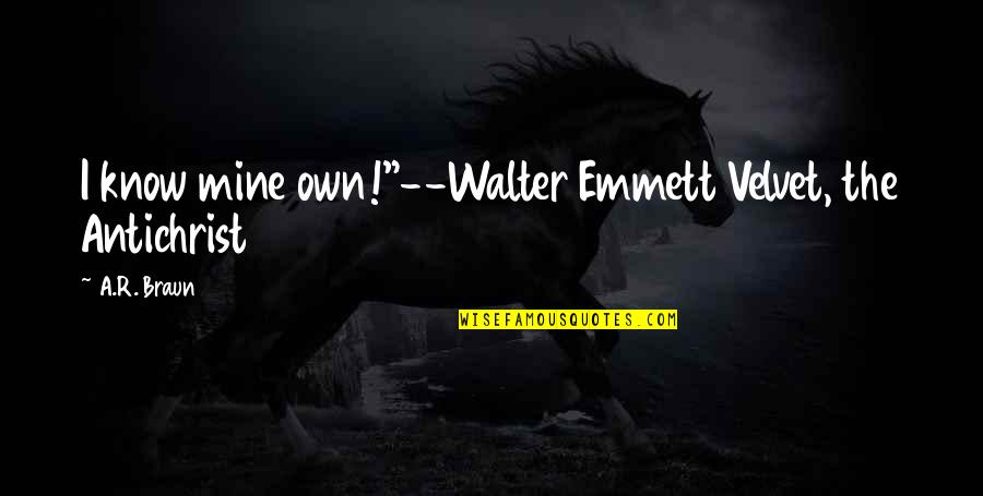 I Know U R Not Mine Quotes By A.R. Braun: I know mine own!"--Walter Emmett Velvet, the Antichrist