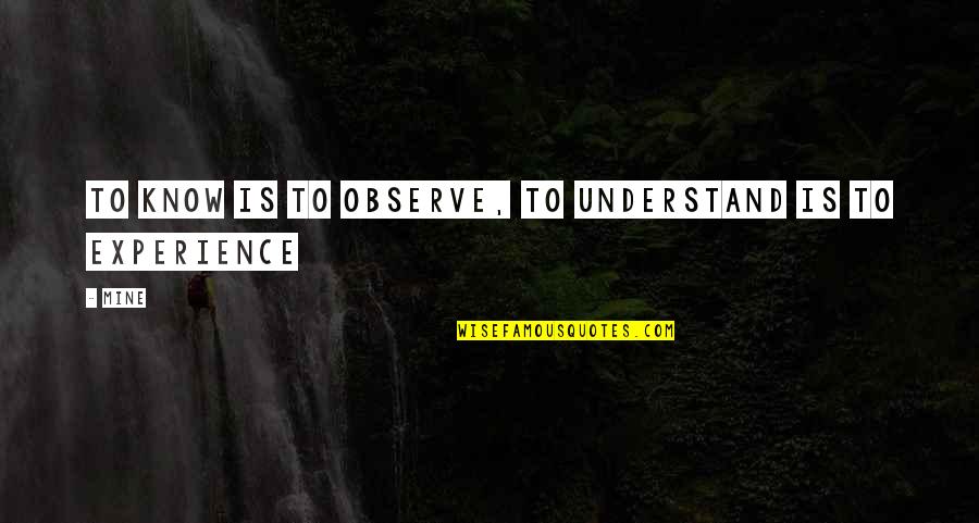 I Know U R Not Mine Quotes By MINE: To know is to observe, to understand is