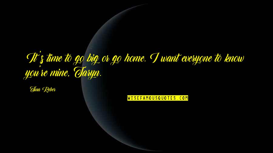 I Know U R Not Mine Quotes By Tina Reber: It's time to go big or go home.