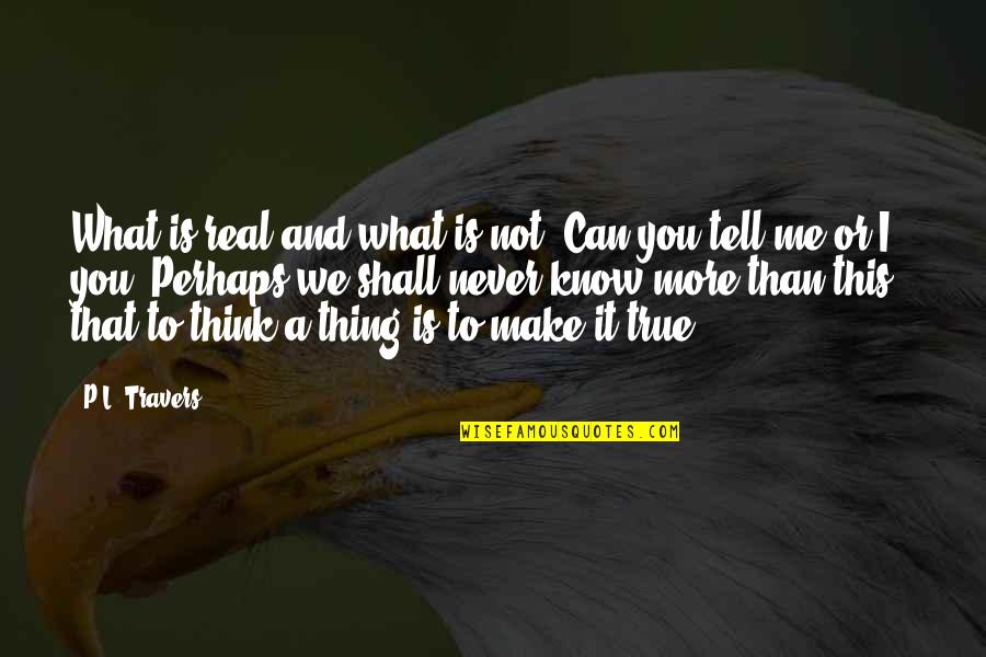 I Know We Can Make It Quotes By P.L. Travers: What is real and what is not? Can