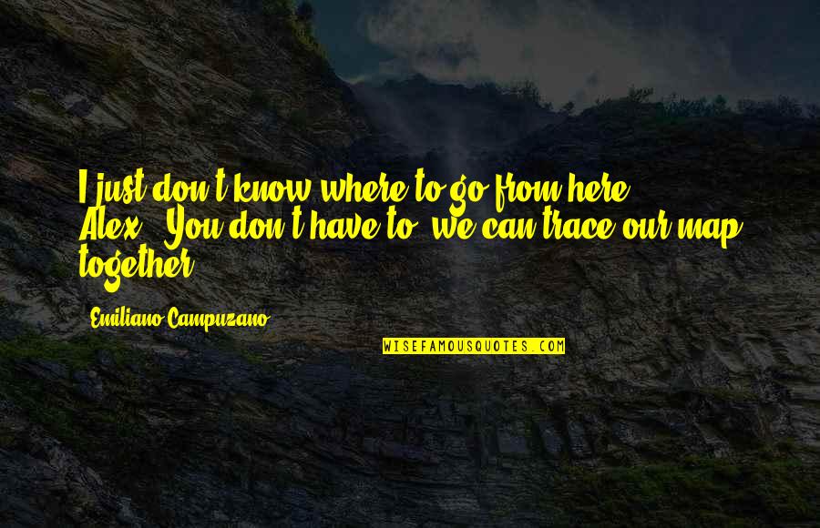 I Know We Can't Be Together Quotes By Emiliano Campuzano: I just don't know where to go from