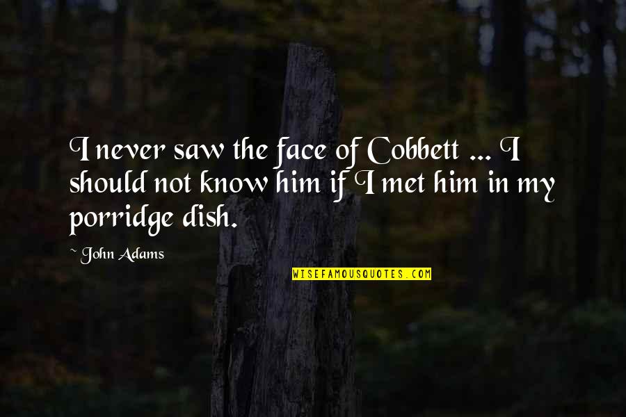 I Know We Just Met Quotes By John Adams: I never saw the face of Cobbett ...