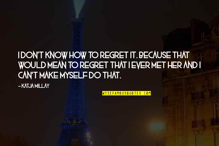I Know We Just Met Quotes By Katja Millay: I don't know how to regret it. Because
