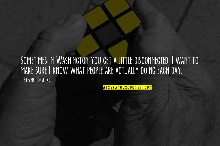 I Know What I Want Quotes By Steven Horsford: Sometimes in Washington you get a little disconnected.