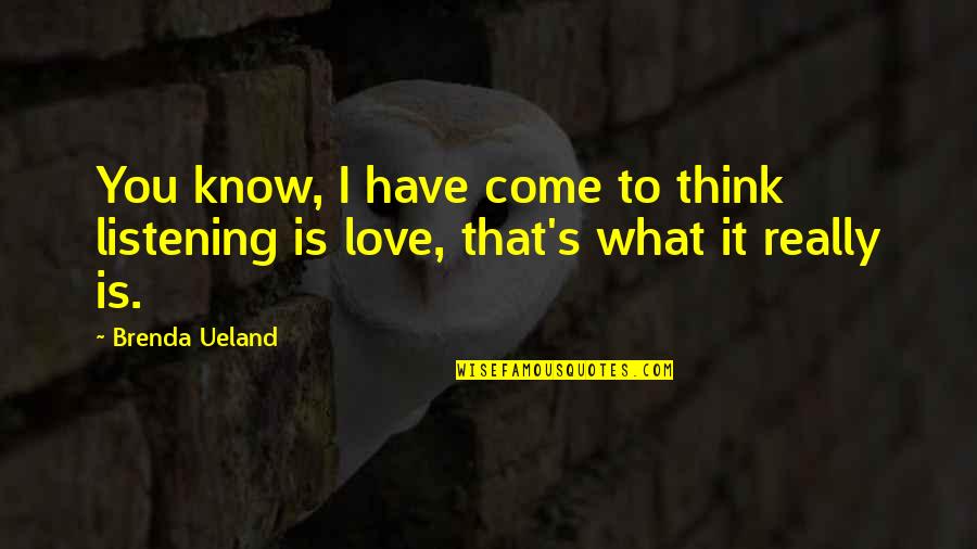 I Know What Love Is Quotes By Brenda Ueland: You know, I have come to think listening