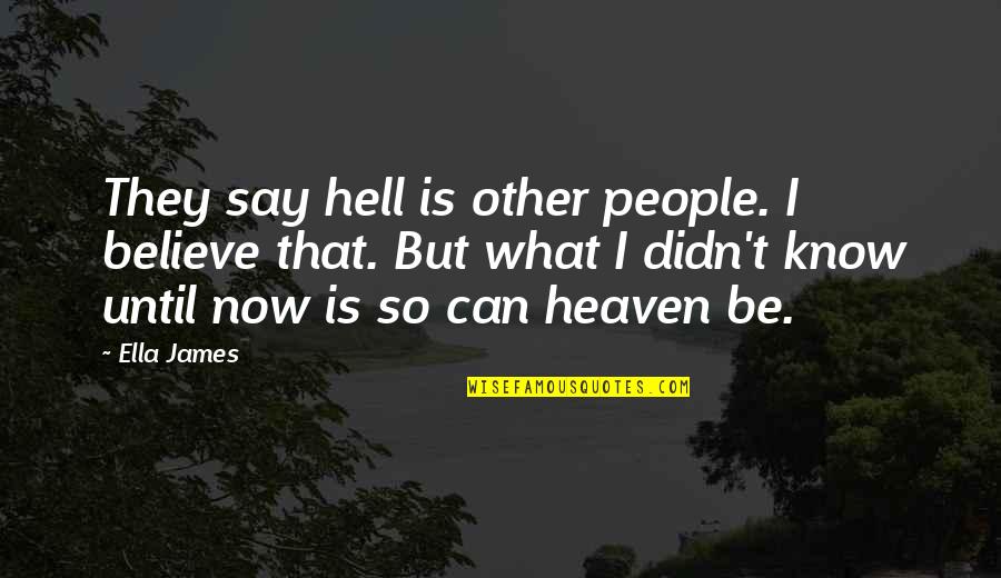 I Know What Love Is Quotes By Ella James: They say hell is other people. I believe I Know What Love Is Quotes By Ella James: They say hell is other people. I believe