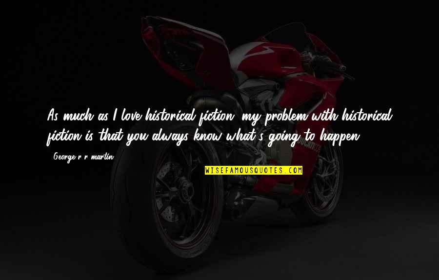 I Know What Love Is Quotes By George R R Martin: As much as I love historical fiction, my I Know What Love Is Quotes By George R R Martin: As much as I love historical fiction, my