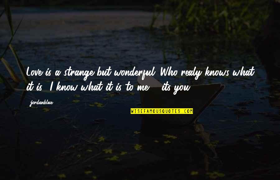 I Know What Love Is Quotes By Jordanblue1101: Love is a strange but wonderful. Who realy I Know What Love Is Quotes By Jordanblue1101: Love is a strange but wonderful. Who realy