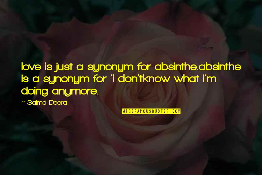 I Know What Love Is Quotes By Salma Deera: love is just a synonym for absinthe.absinthe is I Know What Love Is Quotes By Salma Deera: love is just a synonym for absinthe.absinthe is