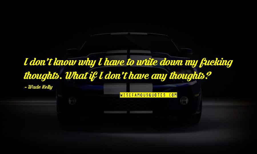 I Know What Love Is Quotes By Wade Kelly: I don't know why I have to write I Know What Love Is Quotes By Wade Kelly: I don't know why I have to write