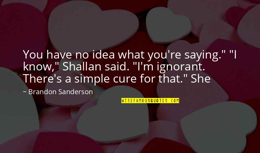 I Know What You Said Quotes By Brandon Sanderson: You have no idea what you're saying." "I