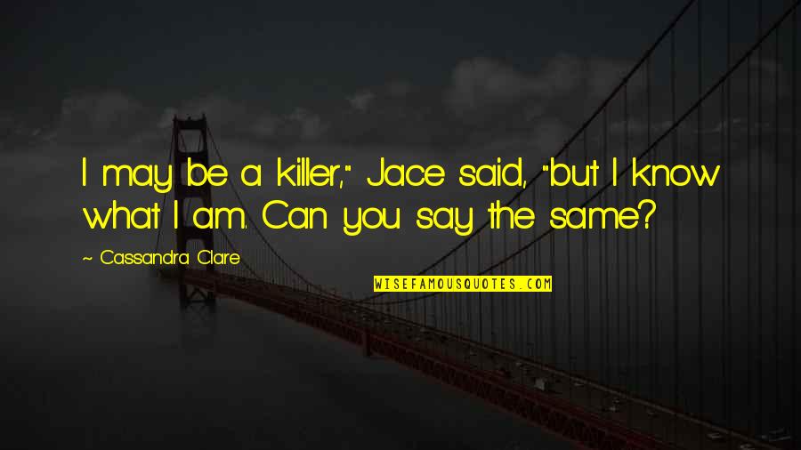 I Know What You Said Quotes By Cassandra Clare: I may be a killer," Jace said, "but