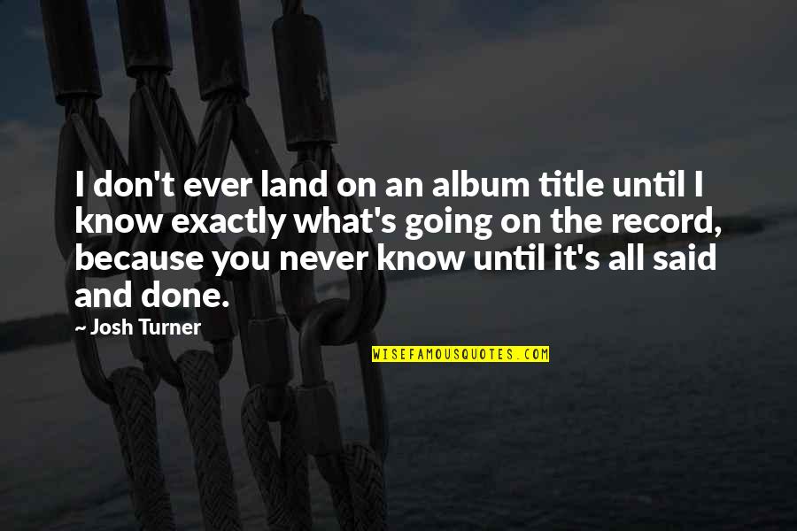I Know What You Said Quotes By Josh Turner: I don't ever land on an album title