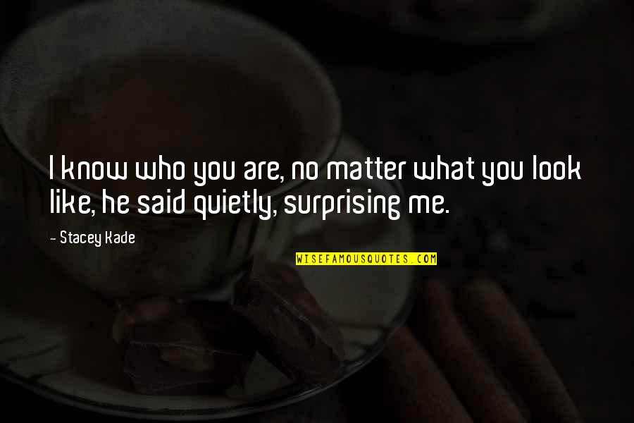 I Know What You Said Quotes By Stacey Kade: I know who you are, no matter what