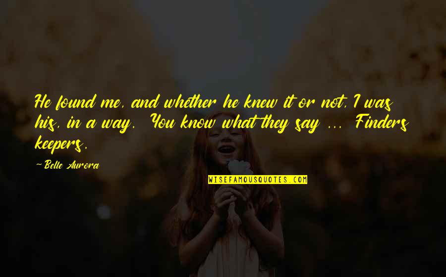I Know What's Best For Me Quotes By Belle Aurora: He found me, and whether he knew it