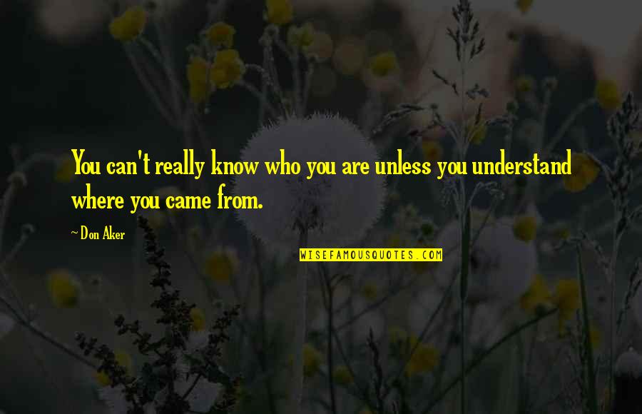 I Know Where I Came From Quotes By Don Aker: You can't really know who you are unless