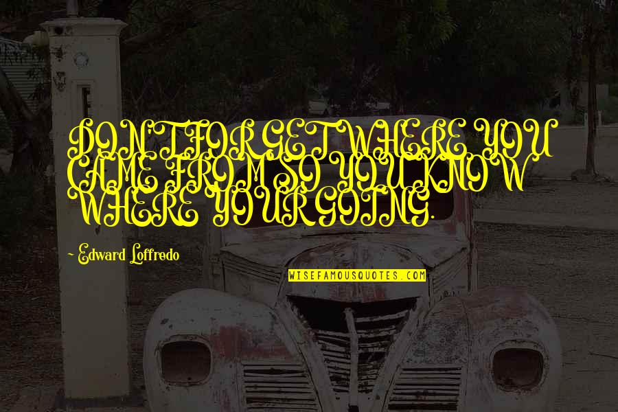 I Know Where I Came From Quotes By Edward Loffredo: DON'T FOR GET WHERE YOU CAME FROM SO I Know Where I Came From Quotes By Edward Loffredo: DON'T FOR GET WHERE YOU CAME FROM SO