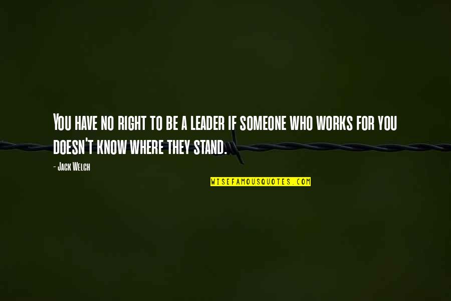 I Know Where I Stand With You Quotes By Jack Welch: You have no right to be a leader