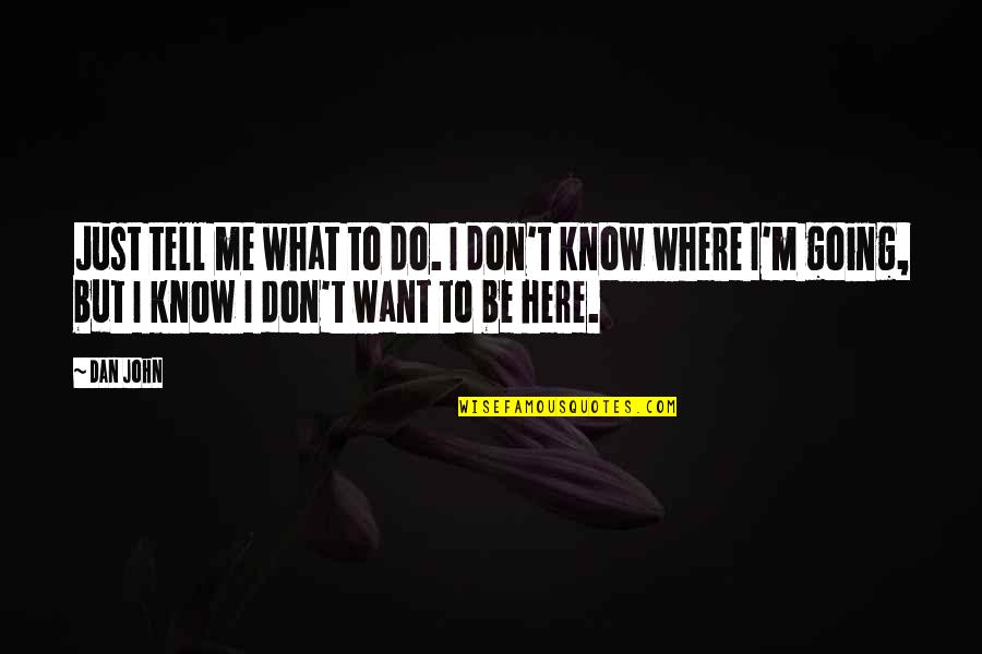 I Know Where I Want To Be Quotes By Dan John: Just tell me what to do. I don't