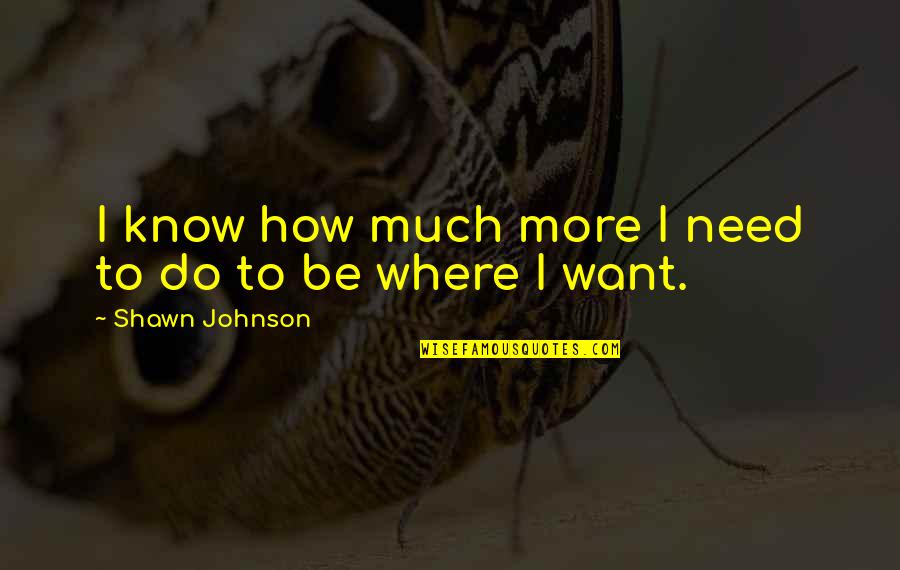 I Know Where I Want To Be Quotes By Shawn Johnson: I know how much more I need to