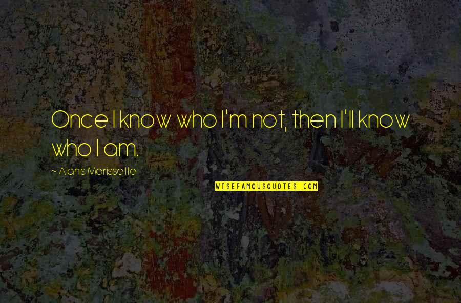 I Know Who Am I Quotes By Alanis Morissette: Once I know who I'm not, then I'll