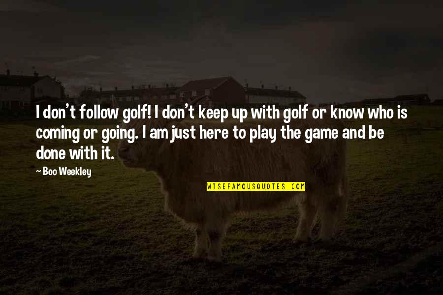 I Know Who Am I Quotes By Boo Weekley: I don't follow golf! I don't keep up