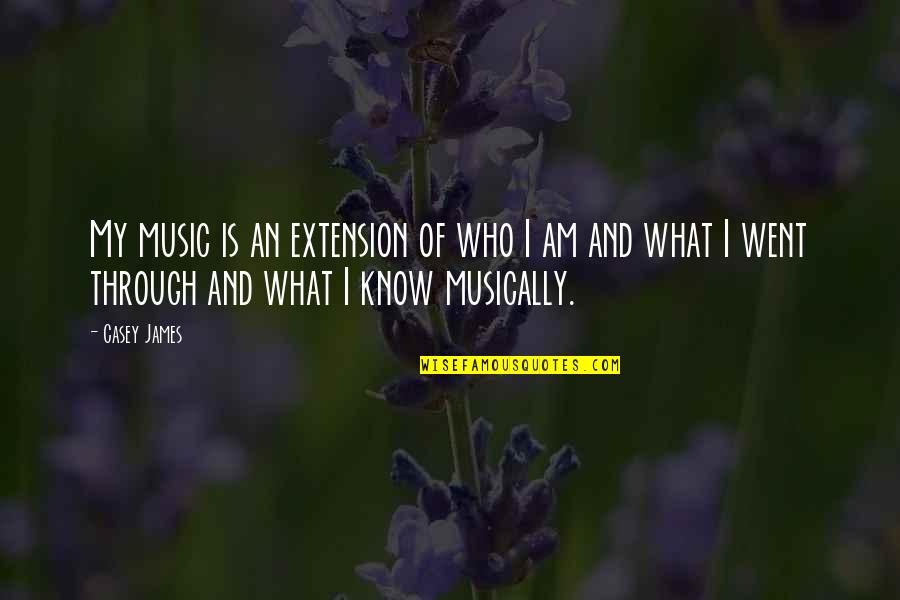 I Know Who Am I Quotes By Casey James: My music is an extension of who I