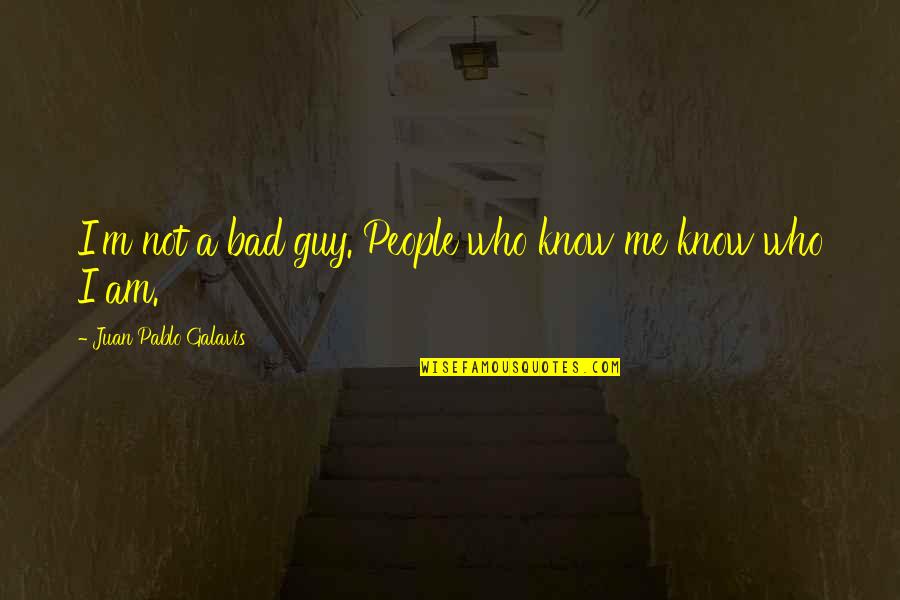 I Know Who Am I Quotes By Juan Pablo Galavis: I'm not a bad guy. People who know