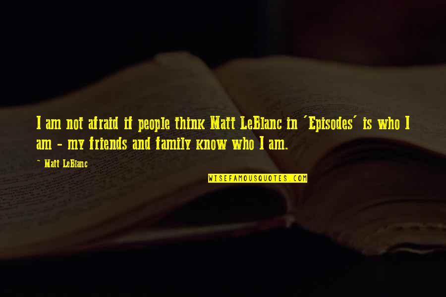I Know Who Am I Quotes By Matt LeBlanc: I am not afraid if people think Matt