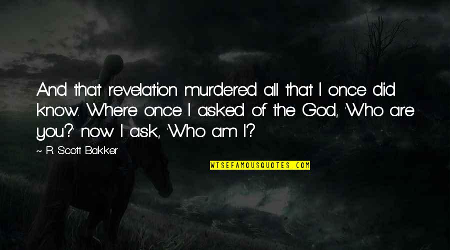I Know Who Am I Quotes By R. Scott Bakker: And that revelation murdered all that I once