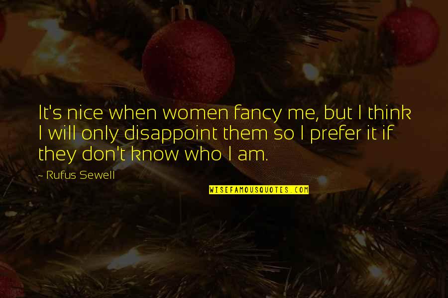I Know Who Am I Quotes By Rufus Sewell: It's nice when women fancy me, but I