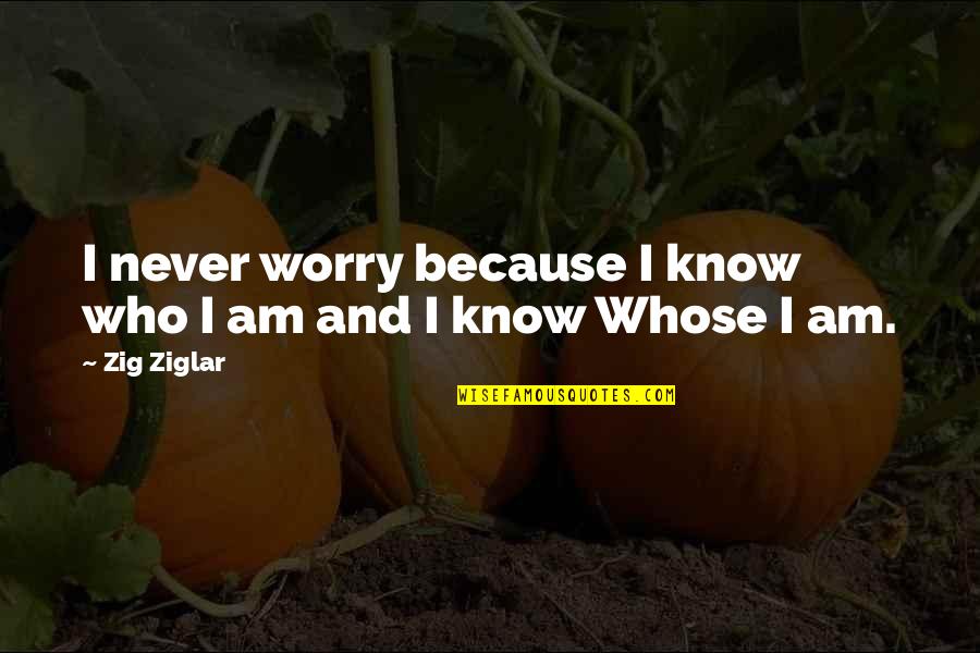 I Know Who Am I Quotes By Zig Ziglar: I never worry because I know who I