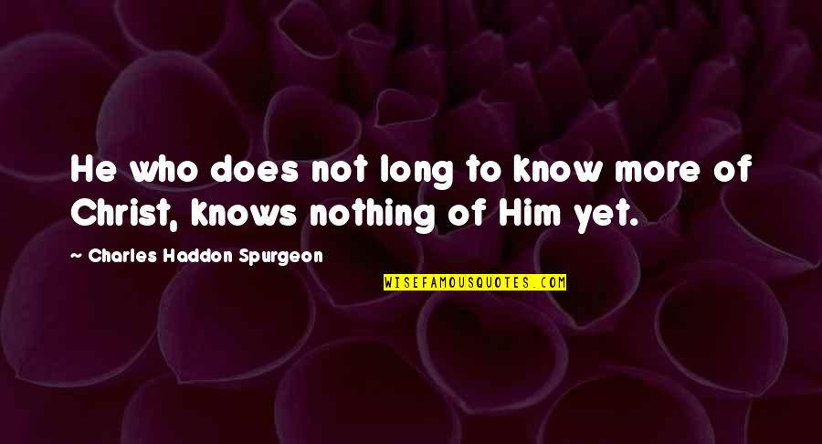 I Know Who I Am In Christ Quotes By Charles Haddon Spurgeon: He who does not long to know more