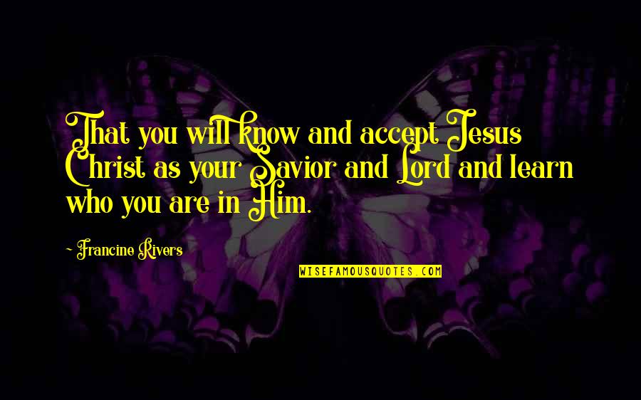 I Know Who I Am In Christ Quotes By Francine Rivers: That you will know and accept Jesus Christ