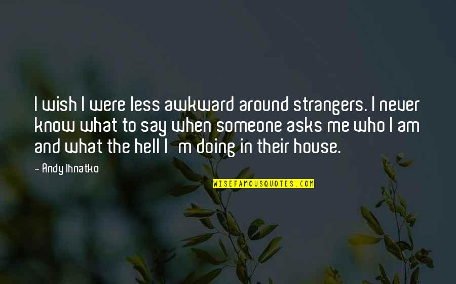 I Know Who I Am Quotes By Andy Ihnatko: I wish I were less awkward around strangers.