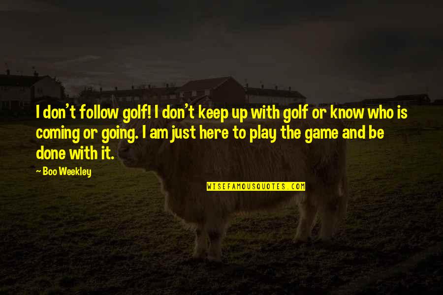 I Know Who I Am Quotes By Boo Weekley: I don't follow golf! I don't keep up