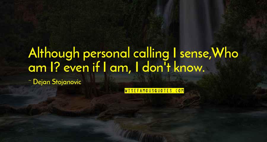 I Know Who I Am Quotes By Dejan Stojanovic: Although personal calling I sense,Who am I? even