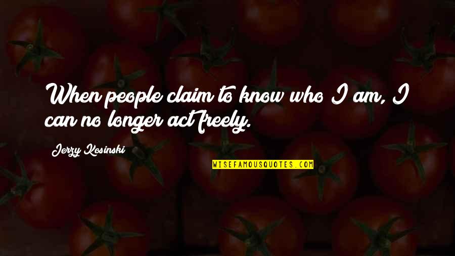 I Know Who I Am Quotes By Jerzy Kosinski: When people claim to know who I am,