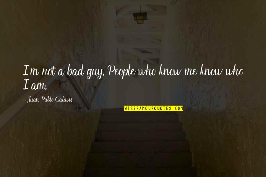 I Know Who I Am Quotes By Juan Pablo Galavis: I'm not a bad guy. People who know