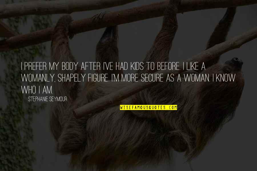 I Know Who I Am Quotes By Stephanie Seymour: I prefer my body after I've had kids