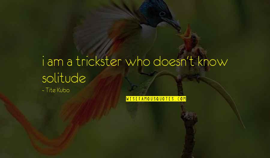 I Know Who I Am Quotes By Tite Kubo: i am a trickster who doesn't know solitude