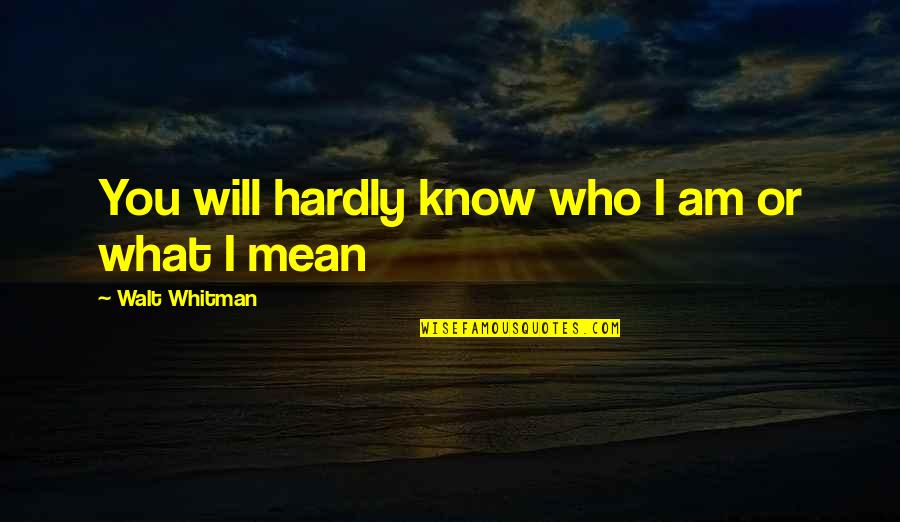 I Know Who I Am Quotes By Walt Whitman: You will hardly know who I am or
