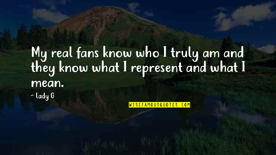 I Know Who Is Real Quotes By Lady G: My real fans know who I truly am