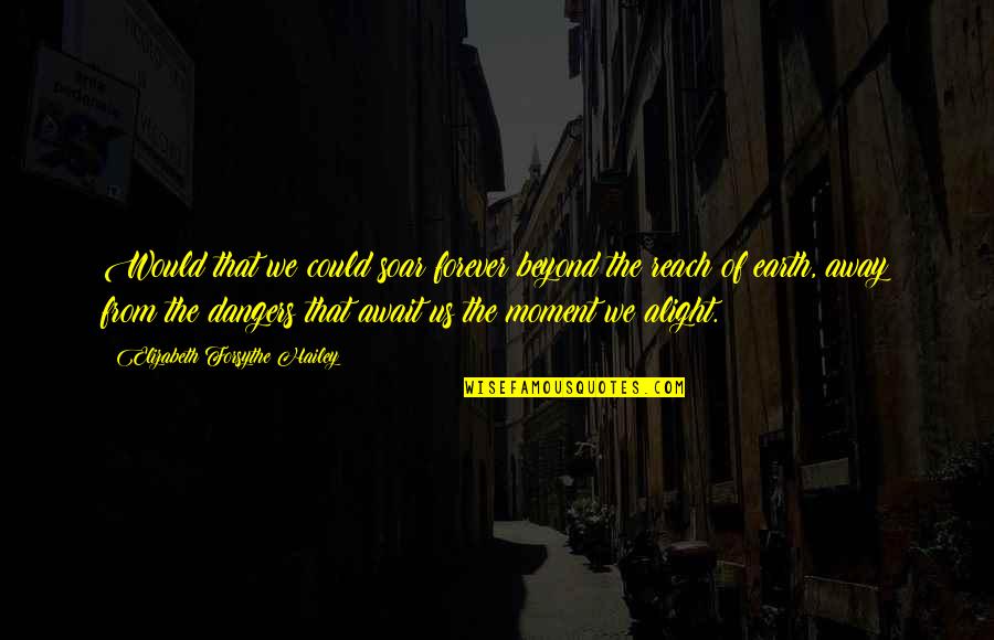 I Know Why The Caged Bird Sings Quotes By Elizabeth Forsythe Hailey: Would that we could soar forever beyond the