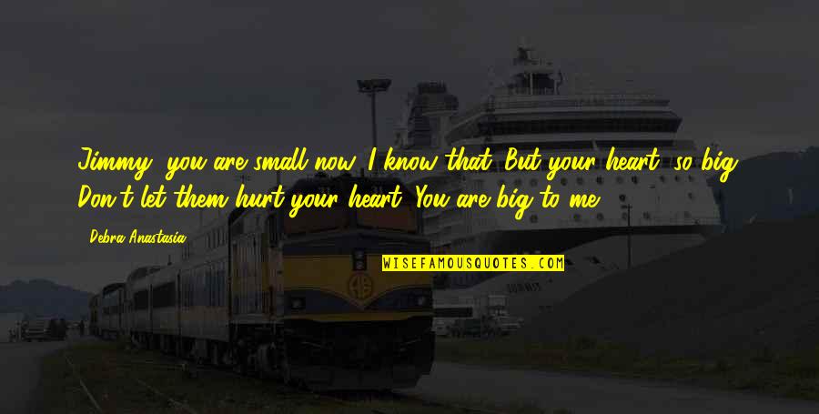 I Know You Are Hurt Quotes By Debra Anastasia: Jimmy, you are small now. I know that.