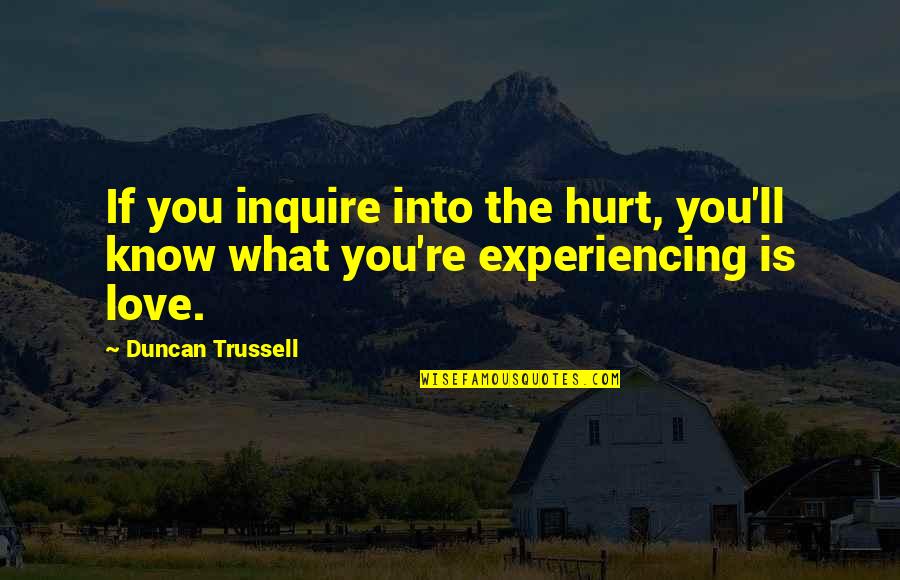 I Know You Are Hurt Quotes By Duncan Trussell: If you inquire into the hurt, you'll know
