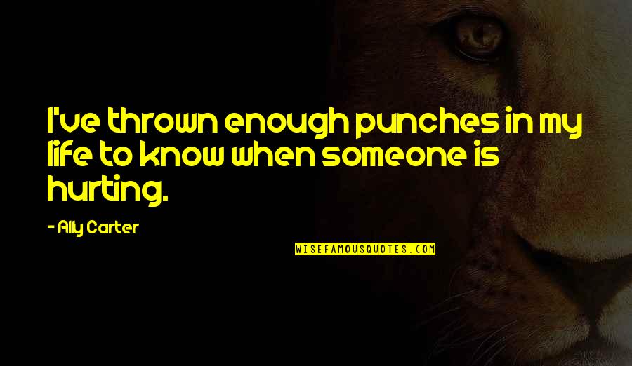 I Know You Are Hurting Quotes By Ally Carter: I've thrown enough punches in my life to